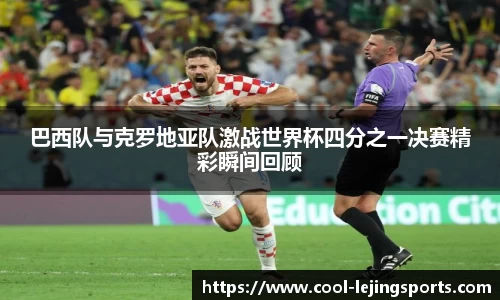 巴西队与克罗地亚队激战世界杯四分之一决赛精彩瞬间回顾