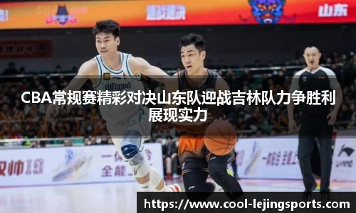 CBA常规赛精彩对决山东队迎战吉林队力争胜利展现实力